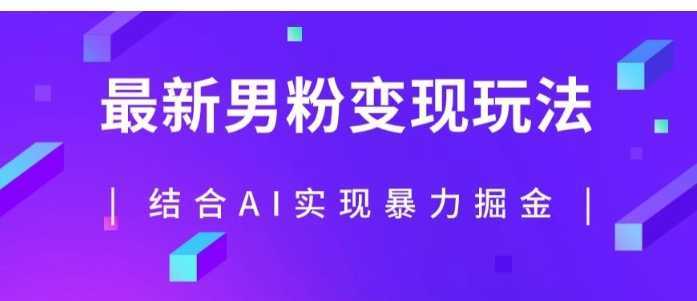 最新男粉玩法，利用AI结合男粉项目暴力掘金，单日收益可达1000+【揭秘】