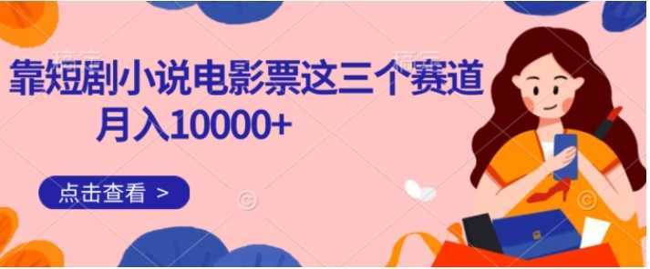 靠短剧小说和电影票三个赛道月入10000+是怎么做到的