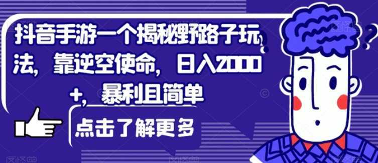 抖音手游一个揭秘野路子玩法，靠逆空使命，日入2000+，暴利且简单【揭秘】