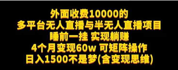 外面收费10000的多平台无人直播与半无人直播项目，睡前一挂实现躺赚，日入1500不是梦(含变现思维)【揭秘】