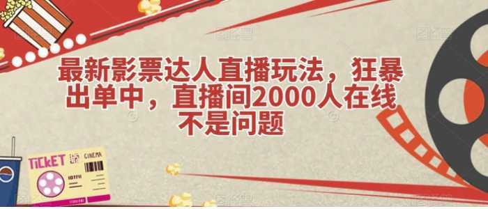 最新影票达人直播玩法,狂暴出单中,直播间2000人在线不是问题【揭秘】