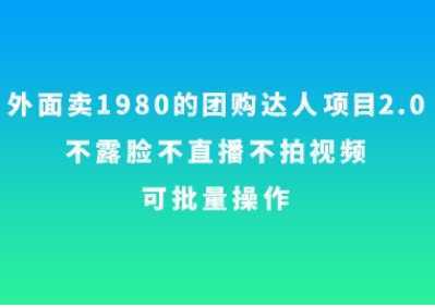外面卖1980的团购达人项目2.0，不露脸不直播不拍视频，可批量操作