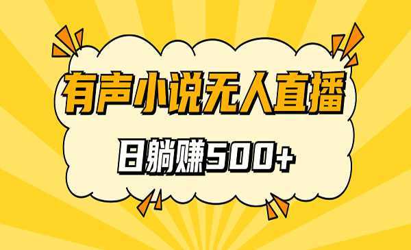《无人直播有声小说项目》睡着觉日入500，保姆式教学