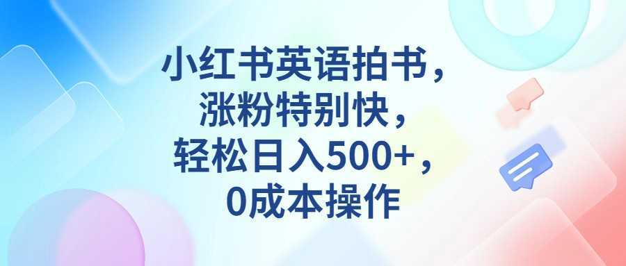 小红书英语拍书,涨粉特别快,轻松日入500+,0成本操作