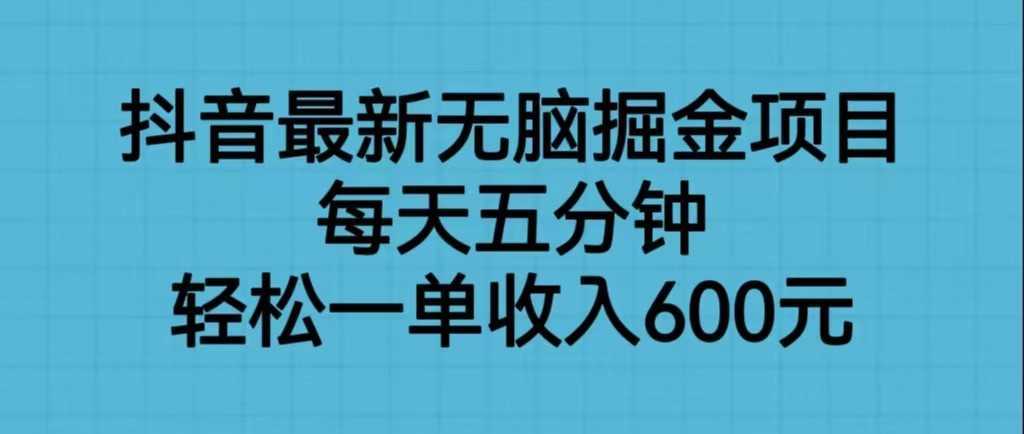 抖音最新无脑掘金项目，每天五分钟，轻松一单收入600元