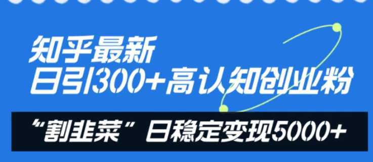 知乎最新日引300+高认知创业粉,“割韭菜”日稳定变现5000+