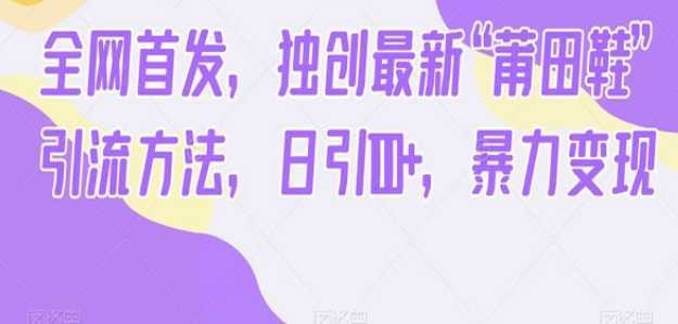 《独创最新“莆田鞋”引流方法》日引100+,暴力变现