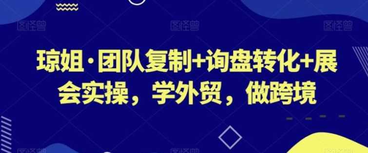 团队复制+询盘转化+展会实操,学外贸,做跨境