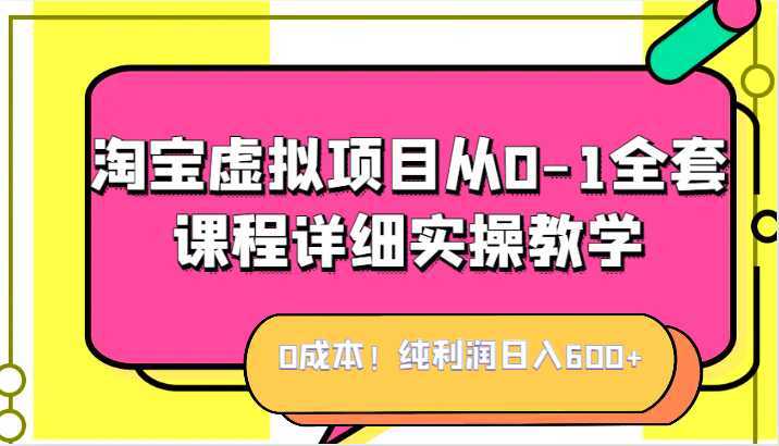0成本!纯利润日入600+,淘宝虚拟项目从0-1全套课程详细实操教学,小白也能