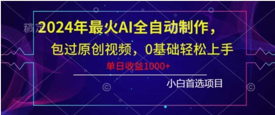 2024年最火AI全自动制作,包过原创视频,0基础轻松上手,单日收益1000+