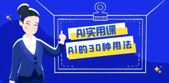 AI·实用课:Al的·30种用法,工作效率提升数倍