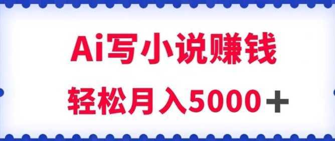 用Ai写原创小说赚钱,每天2-3小时,轻松月入5k+