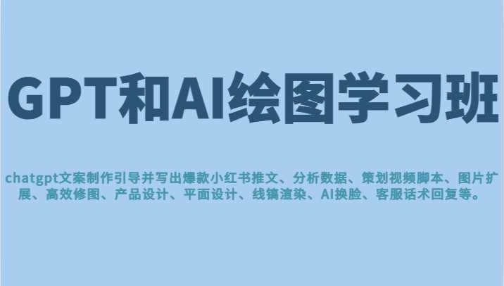 GPT和AI绘图学习班,文案制作引导并写出爆款小红书推文、AI换脸、客服话术