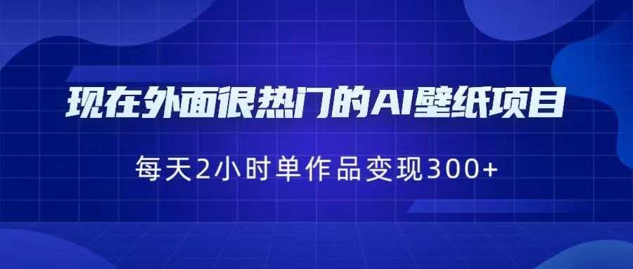现在外面很热门的AI壁纸项目,0成本,一部手机,每天2小时,单个作品变现30