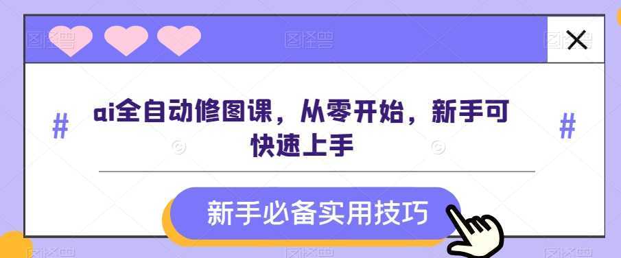 ai全自动修图课，从零开始，新手可快速上手