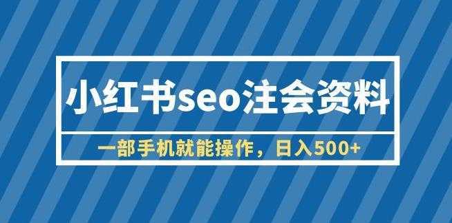小红书seo注会资料，一部手机就能操作，日入500+【揭秘】