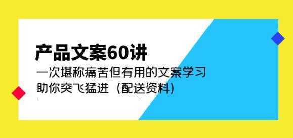 产品文案60讲：一次堪称痛苦但有用的文案学习助你突飞猛进