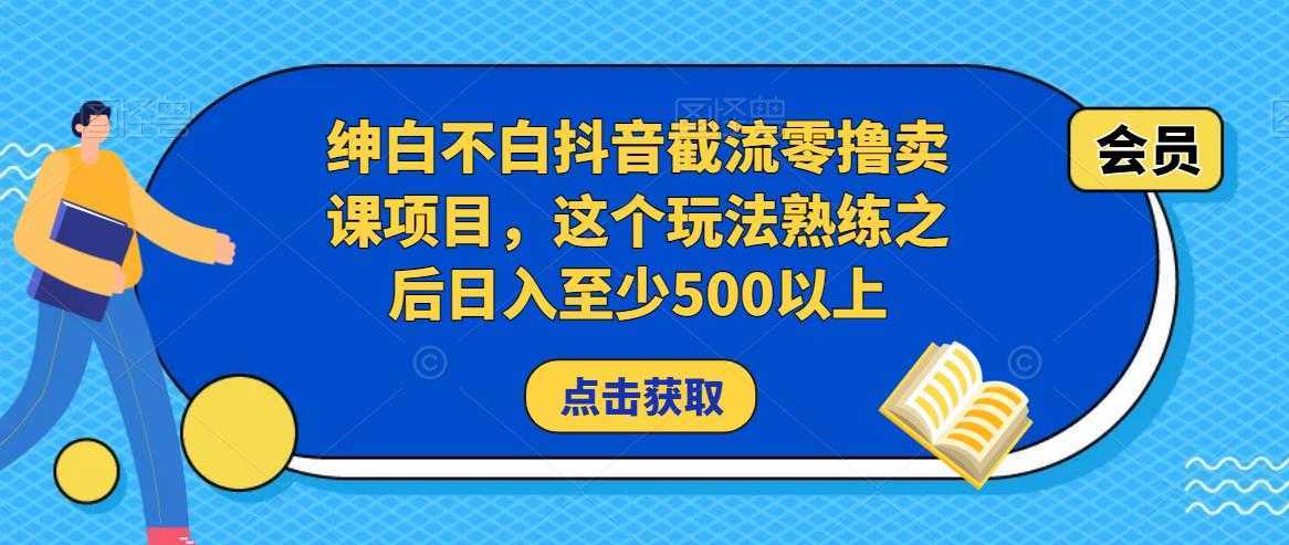 绅白不白抖音截流零撸卖课项目，这个玩法熟练之后日入至少500以上