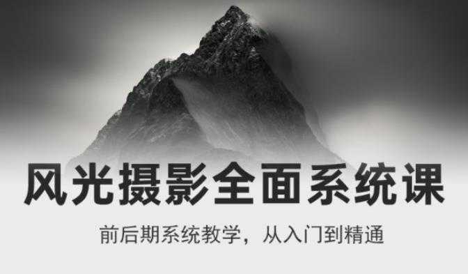 风光摄影从入门到精通，全面系统课，零基础蜕变摄影高手-价值1399元