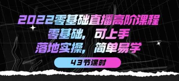 2022零基础直播高阶课程：零基础，可上手，落地实操，简单易学