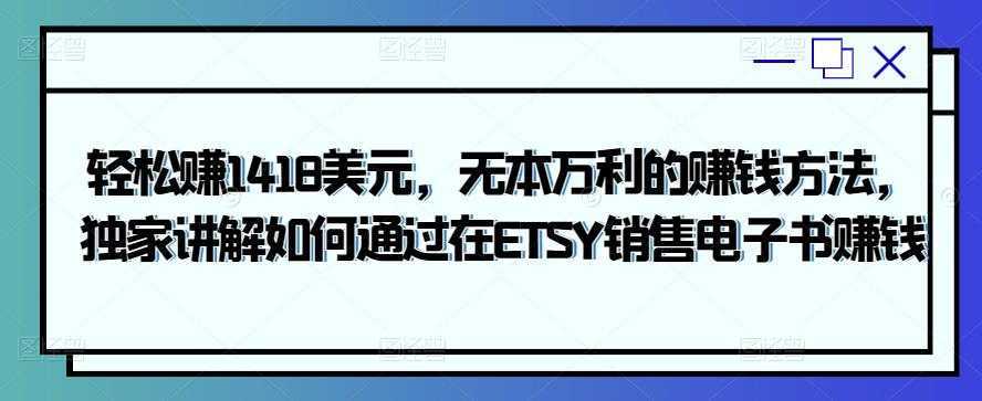 轻松赚1418美元，无本万利的赚钱方法，独家讲解如何通过在ETSY销售电子书赚钱