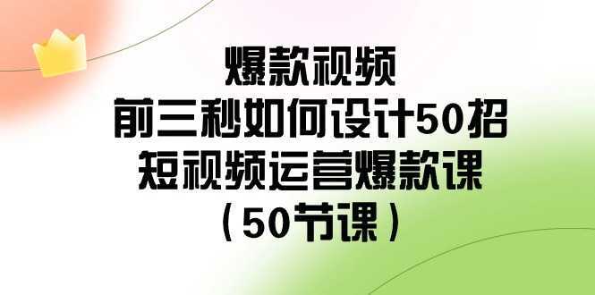 爆款视频前三秒如何设计50招：短视频运营爆款课