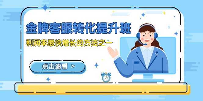 金牌客服-转化提升班，利润率最快增长的方法之一