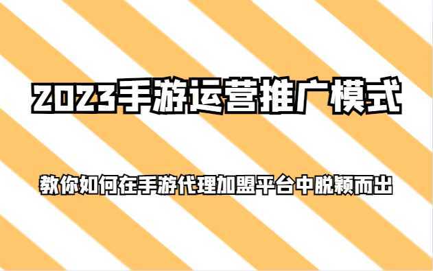 2023手游运营推广模式，教你如何在手游代理加盟平台中脱颖而出