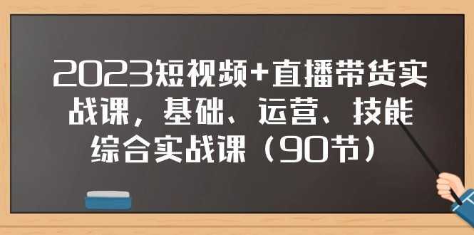 2023短视频+直播带货实战课，基础、运营、技能综合实操课