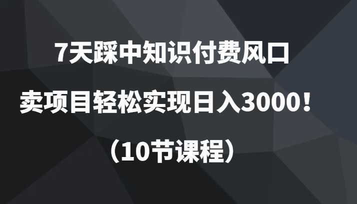 7天踩中知识付费风口，卖项目轻松实现日入3000！