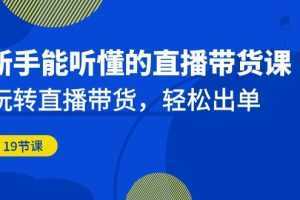 新手能听懂的直播带货课:玩转直播带货,轻松出单
