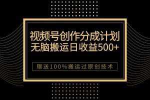 最新视频号创作分成计划,无脑搬运一天收益500+,100%搬运过原创技巧