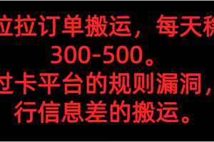 货拉拉订单搬运，每天稳定300-500。 通过卡平台的规则漏洞，进行信息差的搬运。