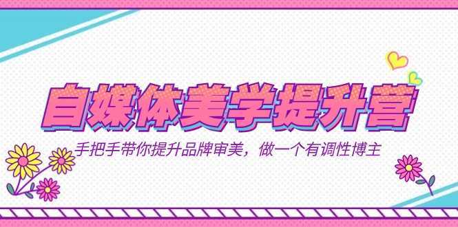 自媒体-美学提升营 手把手带你提升-品牌审美，做一个有调性博主