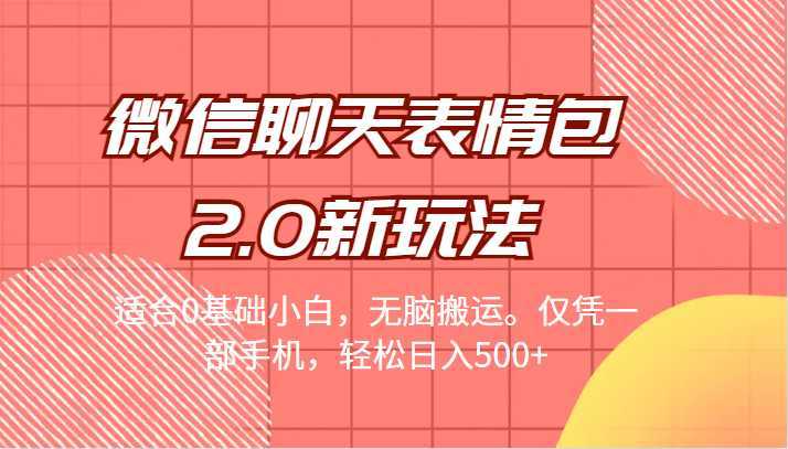 微信聊天表情包2.0新玩法，适合0基础小白，无脑搬运。仅凭一部手机，轻松日入500+