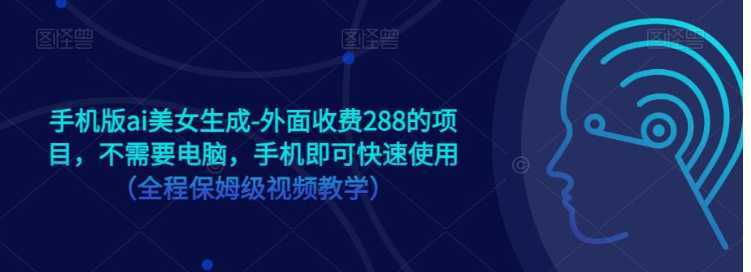 手机版ai美女生成-外面收费288的项目，不需要电脑，手机即可快速使用（全程保姆级&#8230;