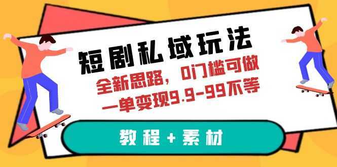短剧私域玩法，全新思路，0门槛可做，一单变现9.9-99不等