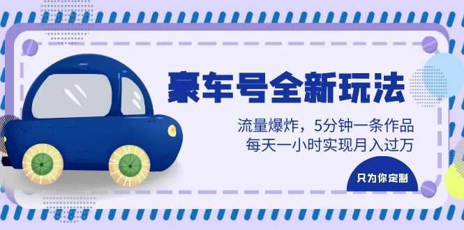 豪车号全新玩法，流量爆炸，5分钟一条作品，每天一小时实现月入过万