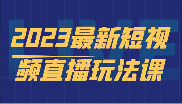 2023最新短视频直播玩法课，短视频直播实战，新手小白入门必看