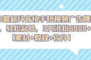 2023最新抖音快手短视频广告牌玩法，轻松起号，3天涨粉6000+【素材+教程+软件】