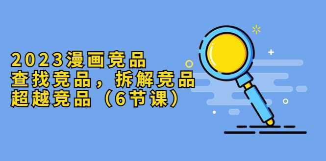 2023漫画竞品，查找竞品，拆解竞品，超越竞品