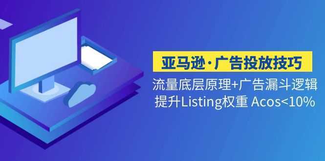亚马逊·广告投放技巧流量底层+广告漏斗逻辑+提升Listing权重 Acos&lt;10%