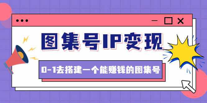 图集号IP变现，0-1去搭建一个能赚钱的图集号