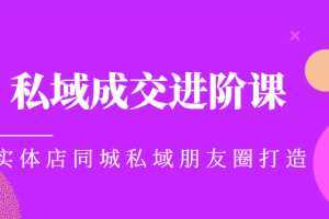 实体同城获客必学私域成交进阶课，实体店同城私域朋友圈打造