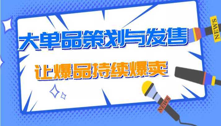 大单品策划与发售，重构立体竞争卡位策划，让爆品持续爆卖