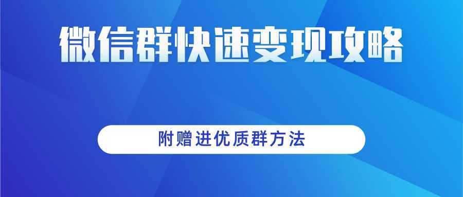做项目增收入必备：微信群快速变现实操攻略，附赠进优质群方法