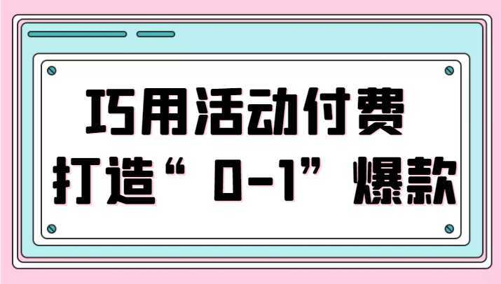 巧用活动付费 打造“0-1”爆款，全站推广顺势而为，秒杀新晋升玩法
