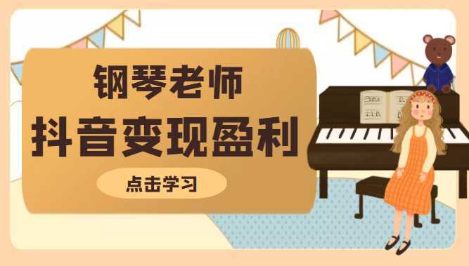 钢琴老师教你拍出合格的抖音短视频，打造最擅长的产品变现盈利