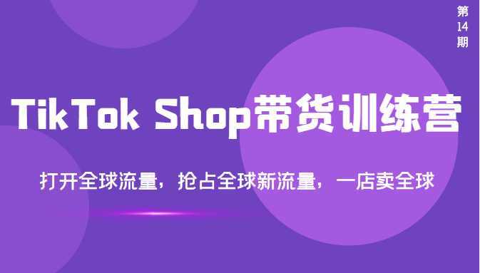TikTok Shop带货训练营，打开全球流量，抢占全球新流量，一店卖全球