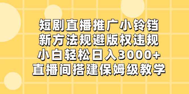 短剧直播推广小铃铛，新方法规避版权违规，小白轻松日入3000+，直播间搭&#8230;